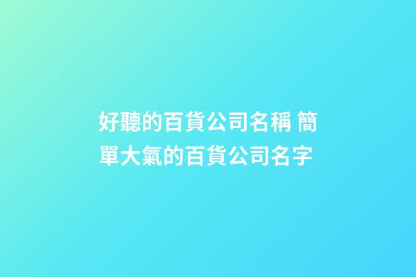 好聽的百貨公司名稱 簡單大氣的百貨公司名字-第1張-公司起名-玄機派